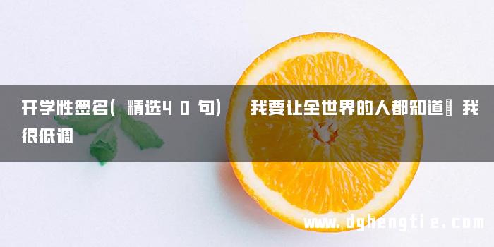 开学性签名（精选40句） 我要让全世界的人都知道我很低调